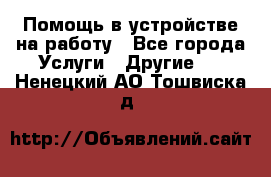 Помощь в устройстве на работу - Все города Услуги » Другие   . Ненецкий АО,Тошвиска д.
